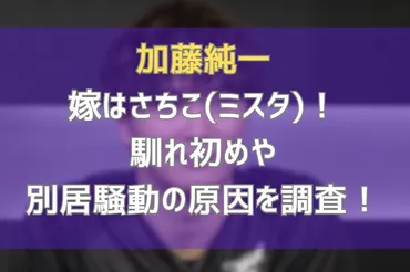 加藤純一の嫁はさちこ(ミスタ)！馴れ初めや別居騒動の原因を調査！ 