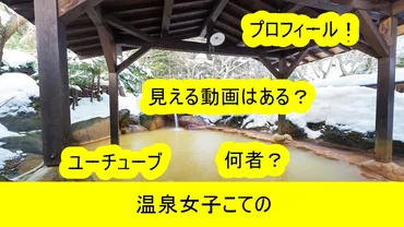 温泉女子こてのユーチューブは何者?プロフィールでも年齢や性格についても