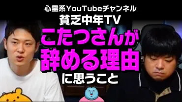 無責任】貧乏中年TV「こたつさんが辞める理由」に思うこと