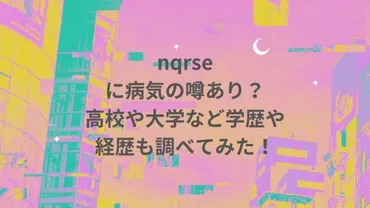 nqrseに病気の噂あり？出身高校,大学など学歴,経歴も調査！