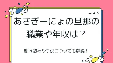 あさぎーにょの旦那の職業や年収は？馴れ初めや子供についても解説！ 