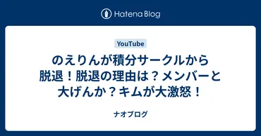 のえりんが積分サークルから脱退!脱退の理由は?メンバーと大げんか?キムが大激怒!