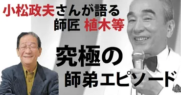 親子にも似た師弟~小松政夫と植木等