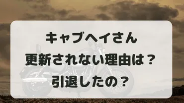 キャブヘイ更新されない理由は？引退した？いつ動画が更新されるのか調査！