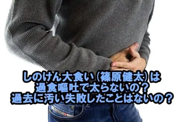 しのけん大食い篠原健太は過食嘔吐で太らないの?過去に汚い失敗したことはないの?