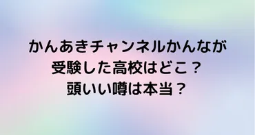 かんあきチャンネルかんなが受験した高校はどこ?頭いい噂は本当?