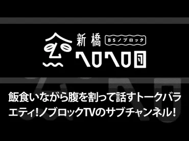 飯食いながら腹を割って話すトークバラエティ!ノブロックのサブチャンネル!「ノブロック〜新橋ヘロヘロ団〜」チャンネル詳細