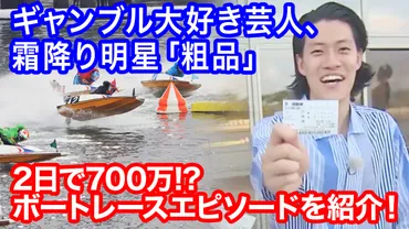 競艇】霜降り明星・粗品の仰天ボートレースエピソードまとめ!
