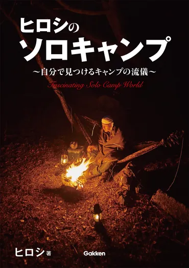 ヒロシのソロキャンプとは？ソロキャンプの魅力と生き方、そして未来への展望？ヒロシ流ソロキャンプの魅力：自由な生き方と人間関係
