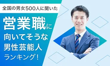 全国の男女500人に聞いた】営業職に向いてそうな男性芸能人ランキング！