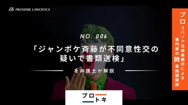 プロトキ・No.006】「ジャンポケ斉藤が不同意性交の疑いで書類送検」を弁護士が解説 