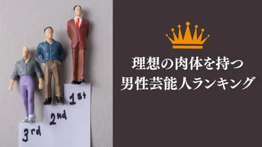 理想の肉体を持つ男性芸能人ランキング2025！あなたの理想の体は？20代から60代が選ぶ！ 理想の肉体美を持つ男性芸能人とは？
