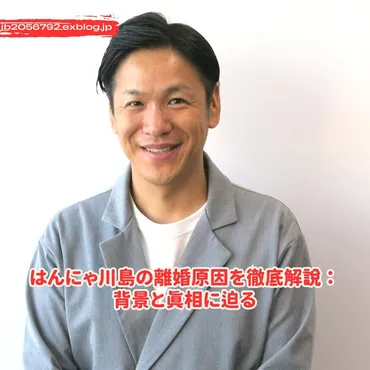 はんにゃ川島の離婚原因を徹底解説：背景と真相に迫る : Trending News 2025